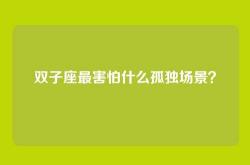 双子座最害怕什么孤独场景？