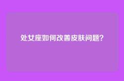 处女座如何改善皮肤问题？