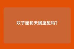 双子座和天蝎座配吗？