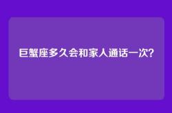 巨蟹座多久会和家人通话一次？