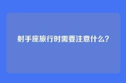 射手座旅行时需要注意什么？