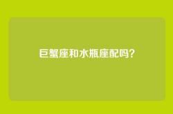 巨蟹座和水瓶座配吗？