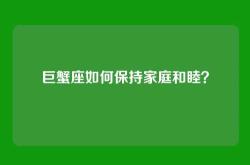 巨蟹座如何保持家庭和睦？