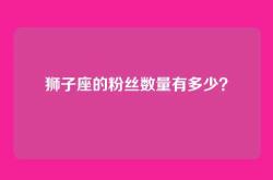 狮子座的粉丝数量有多少？