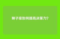 狮子座如何提高决策力？