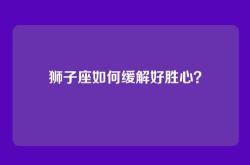 狮子座如何缓解好胜心？