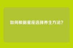 如何根据星座选择养生方法？