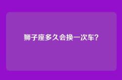 狮子座多久会换一次车？