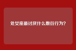 处女座最讨厌什么敷衍行为？