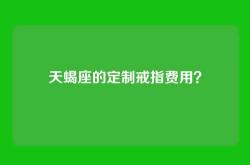 天蝎座的定制戒指费用？