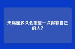 天蝎座多久会报复一次得罪自己的人？