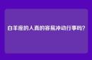 白羊座的人真的容易冲动行事吗？