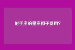 射手座的星座帽子费用？