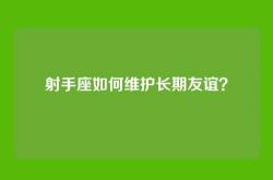 射手座如何维护长期友谊？