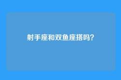 射手座和双鱼座搭吗？