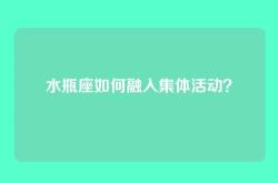 水瓶座如何融入集体活动？