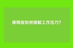 摩羯座如何缓解工作压力？