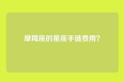 摩羯座的星座手链费用？