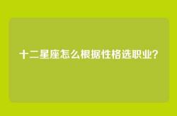 十二星座怎么根据性格选职业？