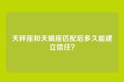 天秤座和天蝎座匹配后多久能建立信任？