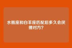 水瓶座和白羊座匹配后多久会厌倦对方？