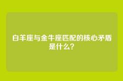 白羊座与金牛座匹配的核心矛盾是什么？