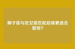 狮子座与处女座匹配后谁更适合管钱？