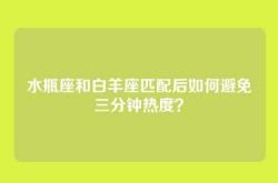 水瓶座和白羊座匹配后如何避免三分钟热度？