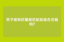 双子座和巨蟹座匹配后适合合租吗？
