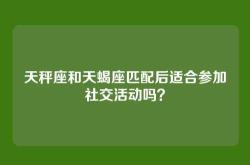 天秤座和天蝎座匹配后适合参加社交活动吗？