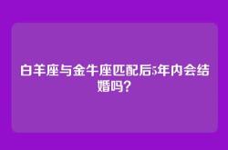 白羊座与金牛座匹配后5年内会结婚吗？