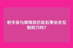 射手座与摩羯座匹配后事业会互相助力吗？