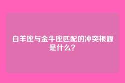 白羊座与金牛座匹配的冲突根源是什么？