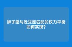 狮子座与处女座匹配的权力平衡如何实现？