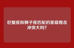 巨蟹座和狮子座匹配的家庭观念冲突大吗？