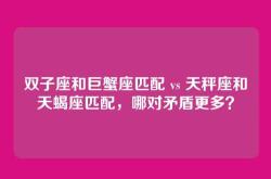双子座和巨蟹座匹配 vs 天秤座和天蝎座匹配，哪对矛盾更多？