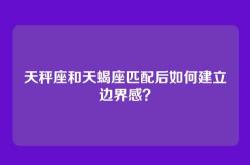 天秤座和天蝎座匹配后如何建立边界感？