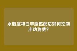 水瓶座和白羊座匹配后如何控制冲动消费？