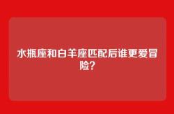 水瓶座和白羊座匹配后谁更爱冒险？
