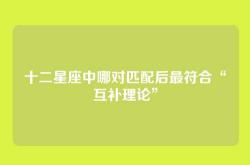 十二星座中哪对匹配后最符合“互补理论”