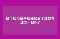 白羊座与金牛座匹配后子女教育理念一致吗？