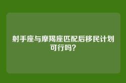 射手座与摩羯座匹配后移民计划可行吗？
