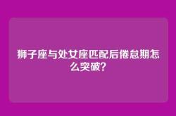 狮子座与处女座匹配后倦怠期怎么突破？