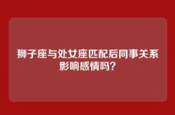 狮子座与处女座匹配后同事关系影响感情吗？
