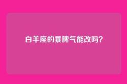 白羊座的暴脾气能改吗？