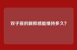 双子座的新鲜感能维持多久？