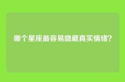 哪个星座最容易隐藏真实情绪？