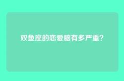 双鱼座的恋爱脑有多严重？