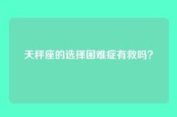 天秤座的选择困难症有救吗？