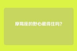 摩羯座的野心藏得住吗？